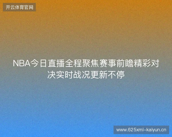 NBA今日直播全程聚焦赛事前瞻精彩对决实时战况更新不停