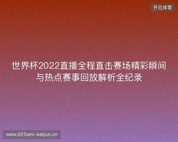 世界杯2022直播全程直击赛场精彩瞬间与热点赛事回放解析全纪录