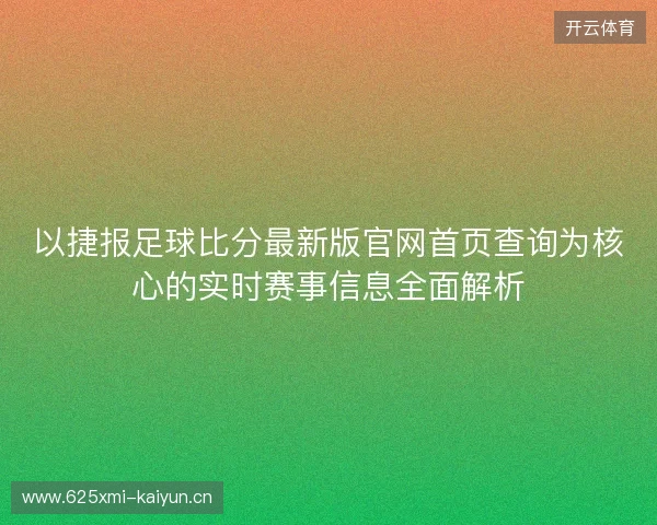 以捷报足球比分最新版官网首页查询为核心的实时赛事信息全面解析