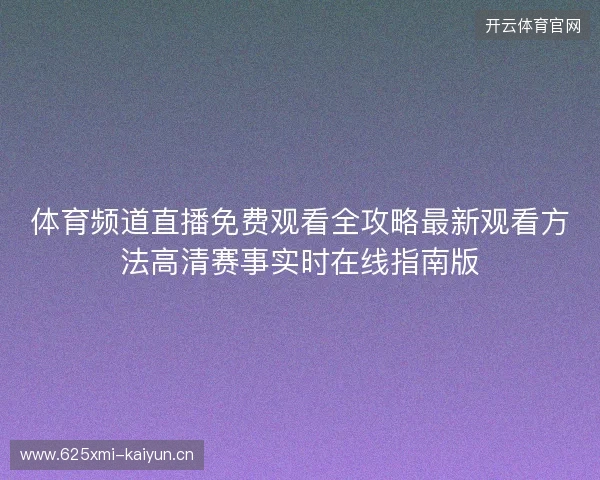 体育频道直播免费观看全攻略最新观看方法高清赛事实时在线指南版