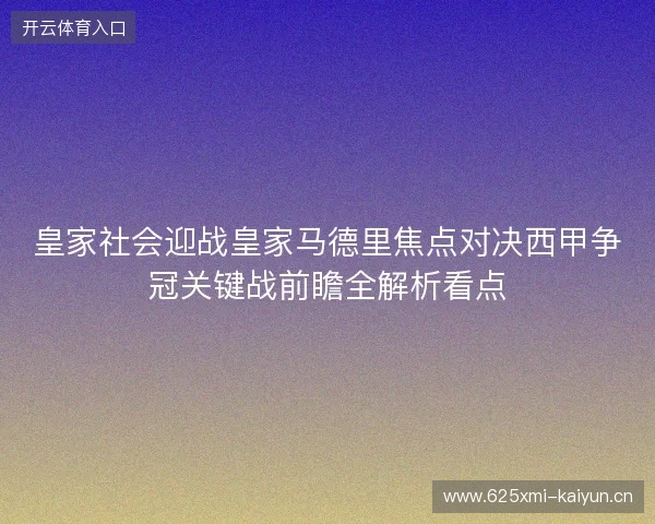 皇家社会迎战皇家马德里焦点对决西甲争冠关键战前瞻全解析看点