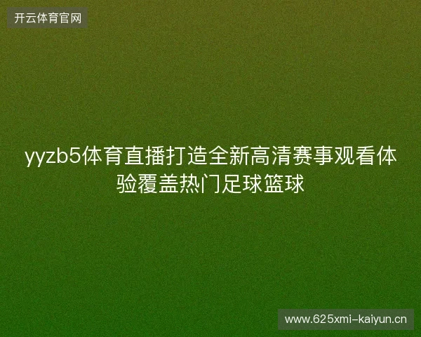 yyzb5体育直播打造全新高清赛事观看体验覆盖热门足球篮球 yyzb5体育直播打造全新高清赛事观看体验覆盖热门足球篮球
