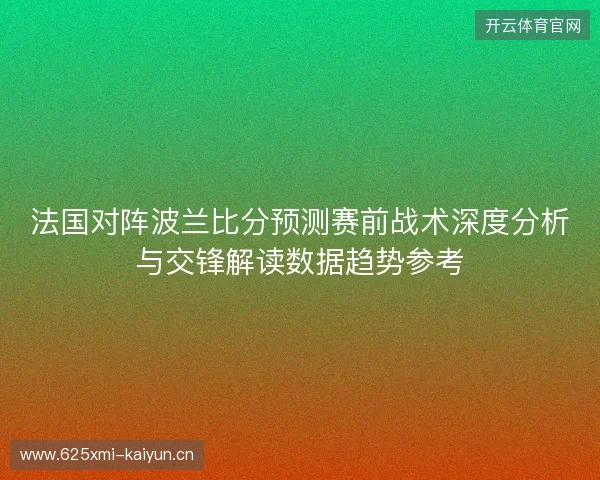 法国对阵波兰比分预测赛前战术深度分析与交锋解读数据趋势参考 法国对阵波兰比分预测赛前战术深度分析与交锋解读数据趋势参考