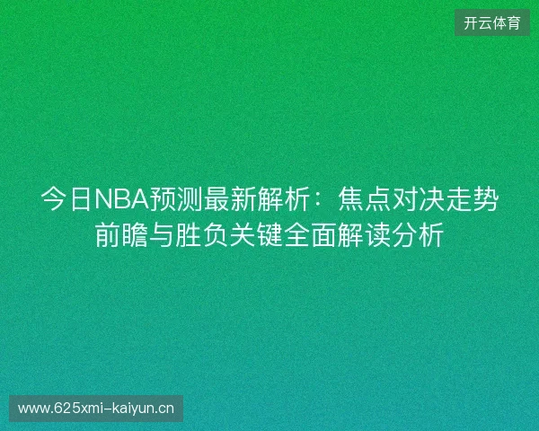 今日NBA预测最新解析：焦点对决走势前瞻与胜负关键全面解读分析